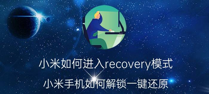 小米如何进入recovery模式 小米手机如何解锁一键还原？